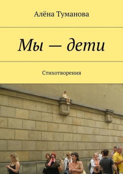 Книга "Мы – дети. Стихотворения" – Алёна Туманова