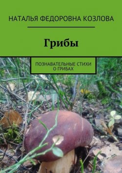Книга "Грибы. Познавательные стихи о грибах" – Наталья Федоровна Козлова