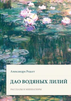 Книга "Дао водяных лилий. Сборник рассказов и миниатюр" – Александра Родсет