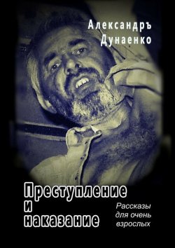 Книга "Преступление и наказание. Рассказы для очень взрослых" – Александръ Дунаенко
