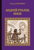 Книга "Андрей Рублёв, инок" (Наталья Иртенина, 2014)