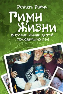 Книга "Гимн жизни. Истории жизни детей, победивших рак" – Рената Равич, 2013