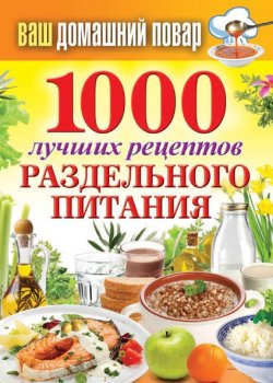 Книга "1000 лучших рецептов раздельного питания" {Ваш домашний повар} – Сергей Кашин, 2013