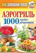 Книга "Аэрогриль. 1000 чудо-рецептов" (Кашин Сергей, 2013)