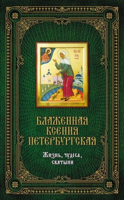 Книга "Блаженная Ксения Петербургская: Жизнь, чудеса, святыни" – Сергеева Елена, 2011