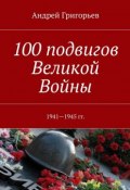 100 подвигов Великой Войны (Андрей Григорьев)
