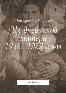 Книга "Из дневников матери. 1935—1959 годы" – Маргарита Ивановна Макарова