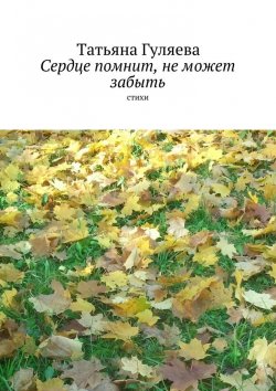 Книга "Сердце помнит, не может забыть. стихи" – Татьяна Гуляева