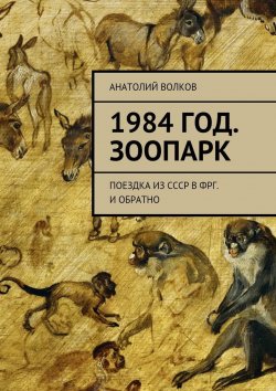 Книга "1984 год. Зоопарк. Поездка из СССР в ФРГ. И обратно" – Анатолий Волков