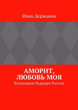 Книга "Аморит, любовь моя. Возможное будущее России" – Иван Державин