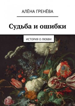Книга "Судьба и ошибки. История о любви" – Алёна Гренёва, Алёна Грёз