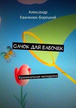 Книга "Сачок для бабочек. Криминальная мелодрама" – Александр Кваченюк-Борецкий