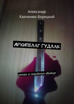 Книга "Архипелаг Гудлак. роман о серийном убийце" – Александр Кваченюк-Борецкий