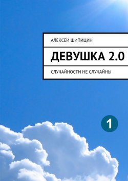 Книга "Девушка 2.0. Случайности не случайны" – Алексей Шипицин