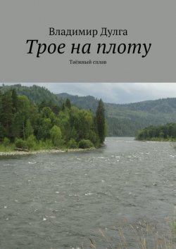 Книга "Трое на плоту. Таёжный сплав" – Владимир Дулга