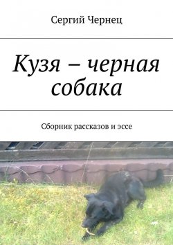 Книга "Кузя – черная собака. Сборник рассказов и эссе" – Сергий Чернец