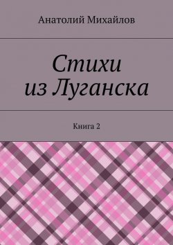 Книга "Стихи из Луганска. Книга 2" – Анатолий Михайлов