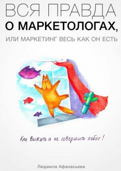 Книга "Вся правда о маркетологах, или Mаркетинг весь как он есть" – Людмила Афанасьева