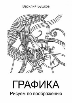 Книга "Графика. Рисуем по воображению" – Василий Бушков