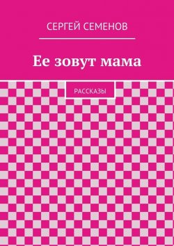 Книга "Ее зовут мама. Рассказы" – Cергей Семенов