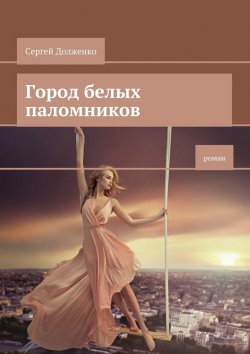 Книга "Город белых паломников. Роман" – Сергей Долженко