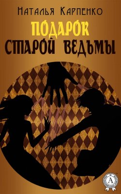 Книга "Подарок Старой Ведьмы" – Наталья Карпенко