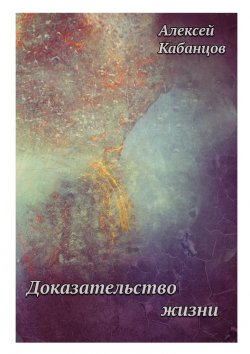 Книга "Доказательство жизни" – Алексей Геннадьевич Кабанцов, Алексей Кабанцов