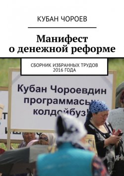 Книга "Манифест о денежной реформе. Сборник избранных трудов 2016 года" – Кубан Чороев