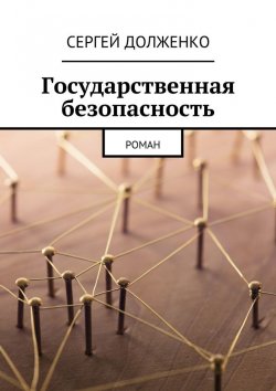 Книга "Государственная безопасность. Роман" – Сергей Долженко