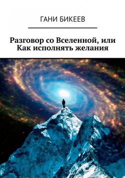 Книга "Разговор со Вселенной, или Как исполнять желания" – Гани Бикеев