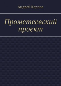 Книга "Прометеевский проект" – Андрей Карпов