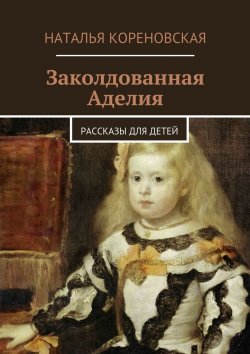 Книга "Заколдованная Аделия. Рассказы для детей" – Наталья Кореновская