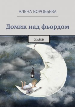 Книга "Домик над фьордом. Сказки" – Алена Воробьева