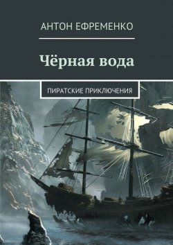 Книга "Чёрная вода. Пиратские приключения" – Антон Ефременко, Арсений Бек