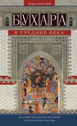 Книга "Бухара в Средние века. На стыке персидских традиций и исламской культуры" – Ричард Нельсон Фрай, Ричард Фрай