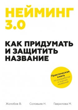 Книга "Нейминг 3.0. Как придумать и защитить название" – Владимир Жолобов, Николай Соловьев, Мария Гаврилова