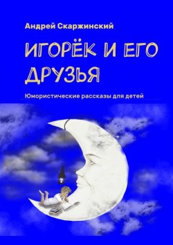 Книга "Игорёк и его друзья. Юмористические рассказы для детей" – Андрей Скаржинский