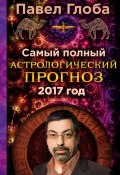 Книга "Самый полный астрологический прогноз на 2017 год" (Павел Глоба, 2016)