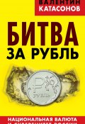 Битва за рубль. Национальная валюта и суверенитет России (Валентин Катасонов, 2015)
