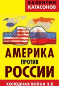 Америка против России. Холодная война 2.0 (Валентин Катасонов, 2015)