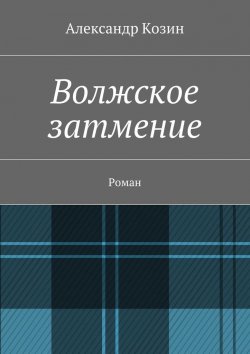 Книга "Волжское затмение. Роман" – Александр Козин