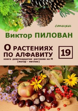Книга "О растениях по алфавиту. Книга девятнадцатая. Растения на М (могар – мятлик)" – Виктор Пилован