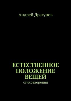 Книга "Естественное положение вещей. стихотворения" – Андрей Драгунов