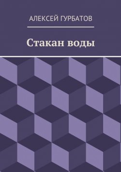Книга "Стакан воды" – Алексей Гурбатов