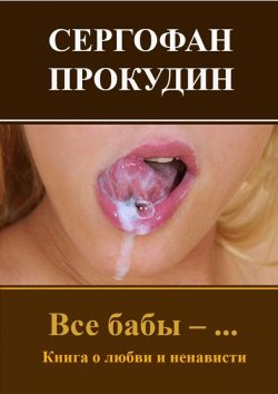 Книга "Все бабы – … Книга о любви и ненависти" – Сергофан Прокудин