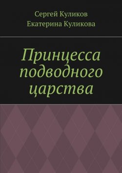 Книга "Принцесса подводного царства" – Сергей Куликов, Екатерина Куликова