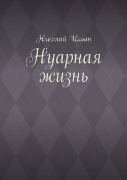 Книга "Нуарная жизнь" – Николай Степанович Ильинский, Николай Ильин