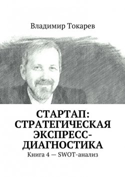 Книга "СТАРТАП: стратегическая экспресс-диагностика. Книга 4 – SWOT-анализ" – Владимир Токарев