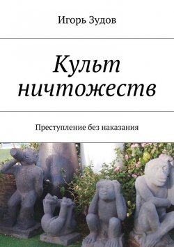 Книга "Культ ничтожеств. Преступление без наказания" – Игорь Зудов
