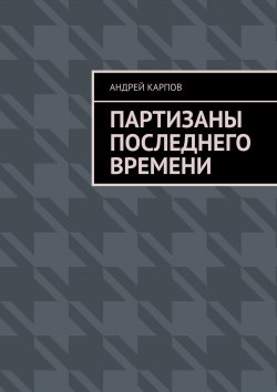 Книга "Партизаны последнего времени" – Андрей Карпов